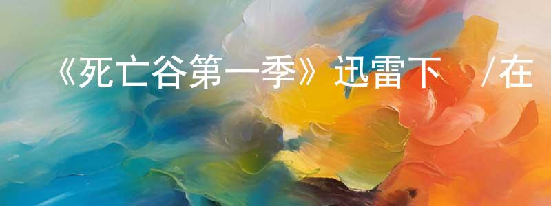陳桂馨的動漫綜藝大全,《死亡谷第一季》迅雷下載/在線觀看-靈異驚悚-美劇天堂